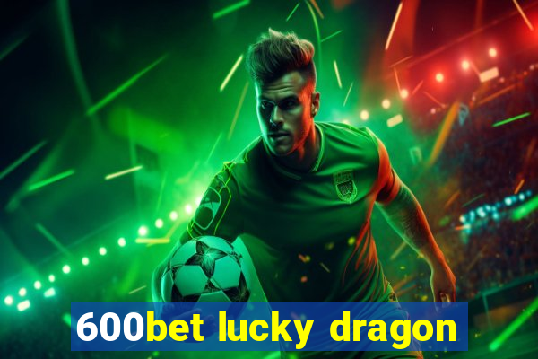 600bet lucky dragon