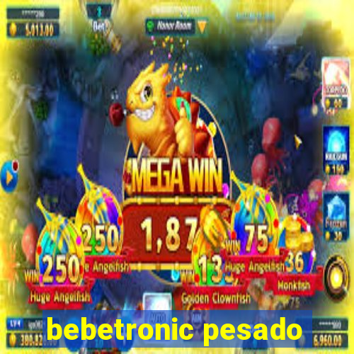 bebetronic pesado