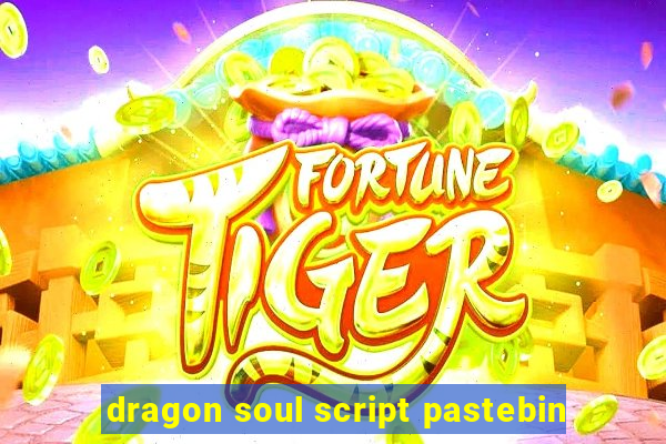 dragon soul script pastebin