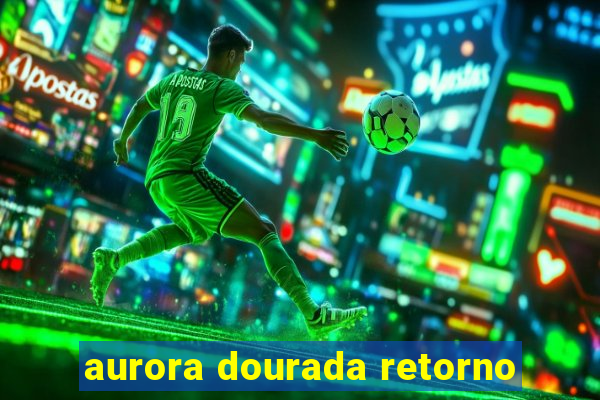 aurora dourada retorno