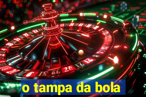 o tampa da bola