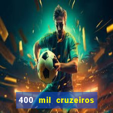 400 mil cruzeiros em reais