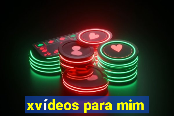 xvídeos para mim