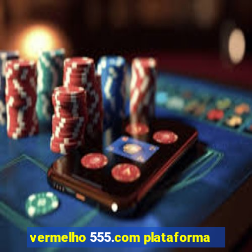 vermelho 555.com plataforma