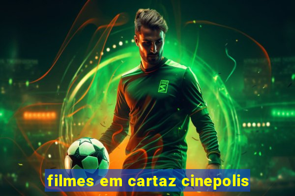 filmes em cartaz cinepolis