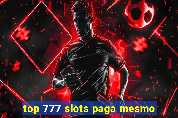 top 777 slots paga mesmo