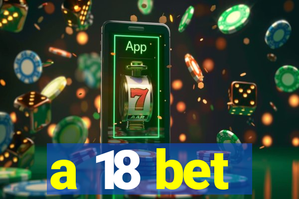 a 18 bet