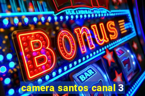 camera santos canal 3