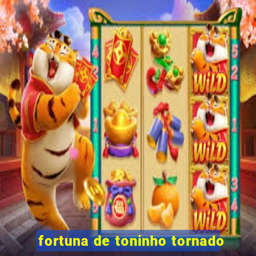 fortuna de toninho tornado