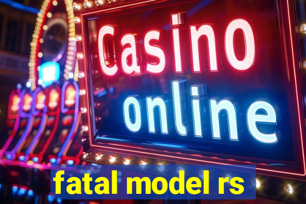 fatal model rs