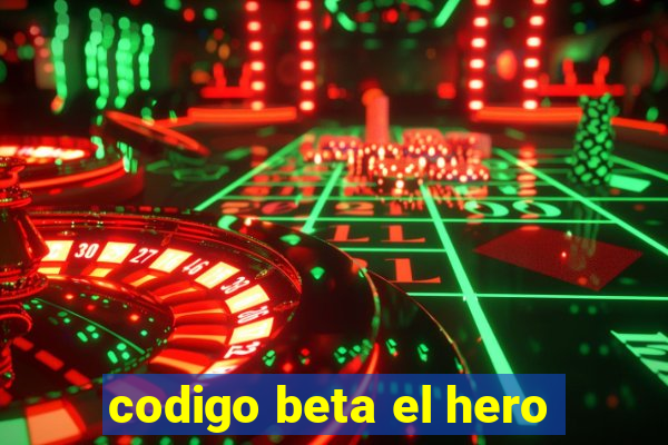 codigo beta el hero