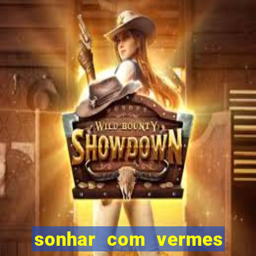 sonhar com vermes jogo do bicho