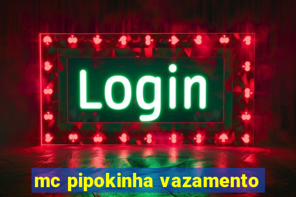 mc pipokinha vazamento