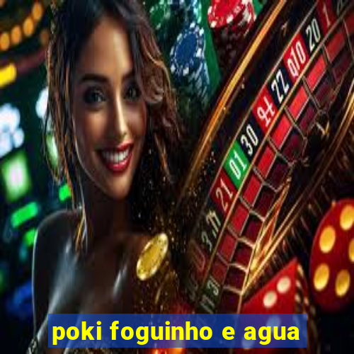 poki foguinho e agua