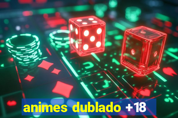 animes dublado +18