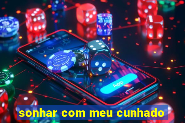 sonhar com meu cunhado