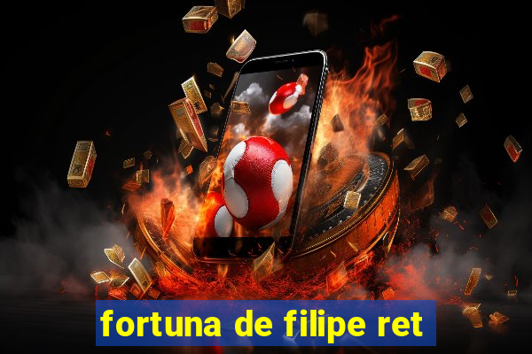 fortuna de filipe ret