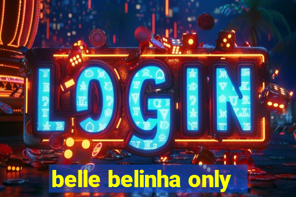 belle belinha only