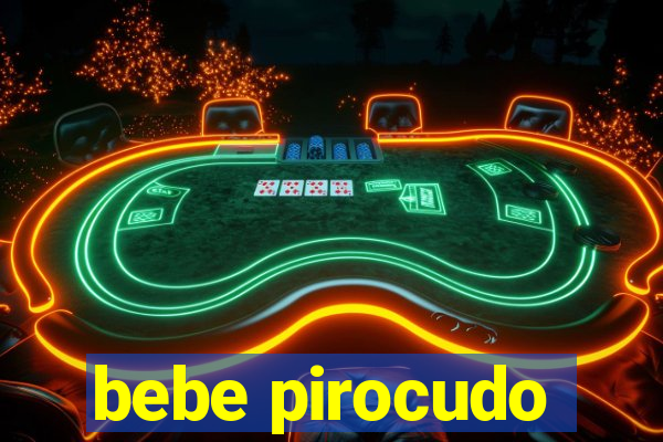 bebe pirocudo