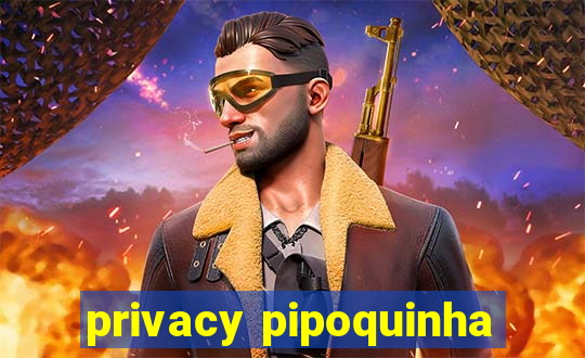 privacy pipoquinha