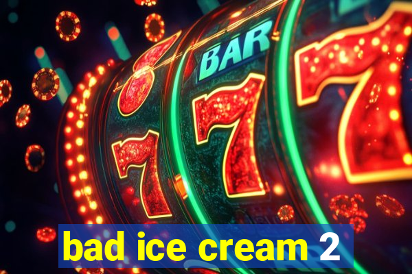 bad ice cream 2