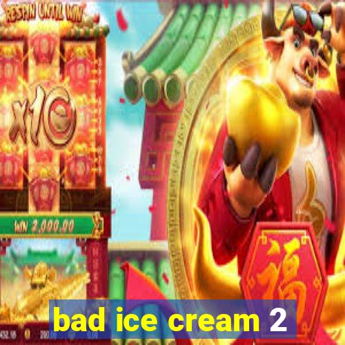 bad ice cream 2