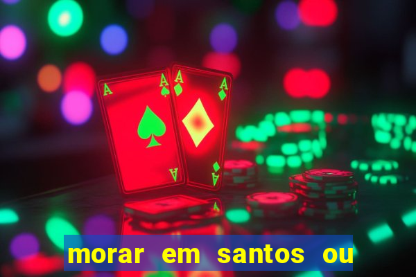 morar em santos ou praia grande