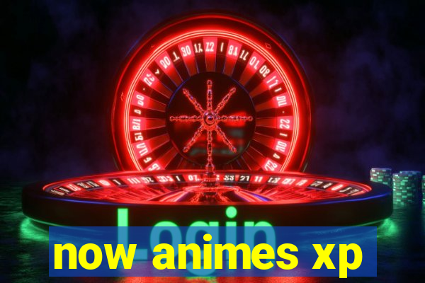 now animes xp