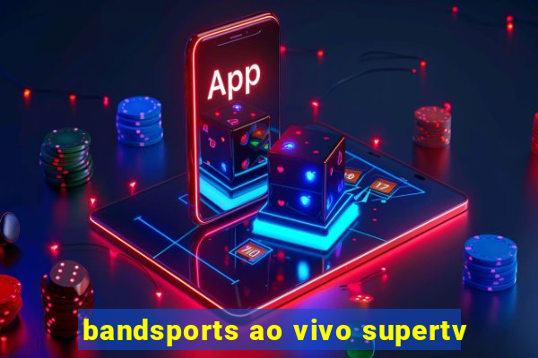bandsports ao vivo supertv