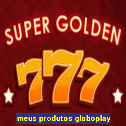 meus produtos globoplay