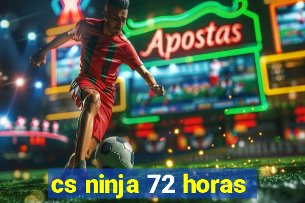 cs ninja 72 horas