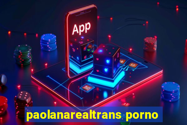 paolanarealtrans porno