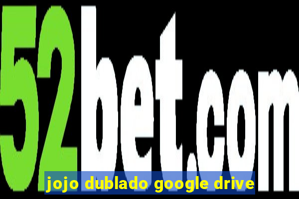 jojo dublado google drive