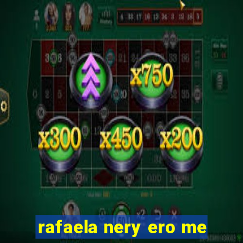 rafaela nery ero me