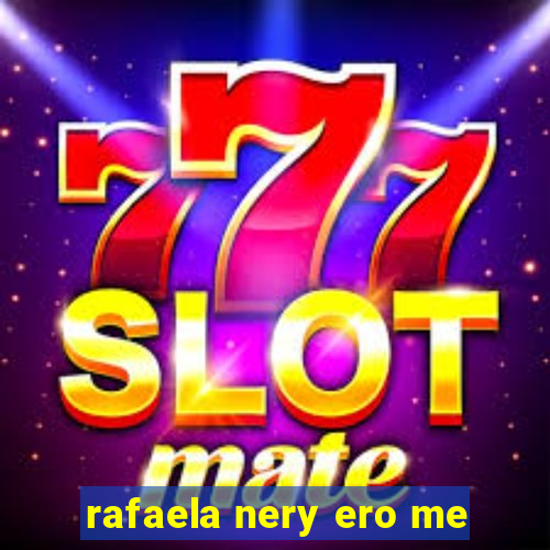 rafaela nery ero me