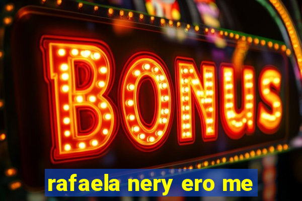 rafaela nery ero me