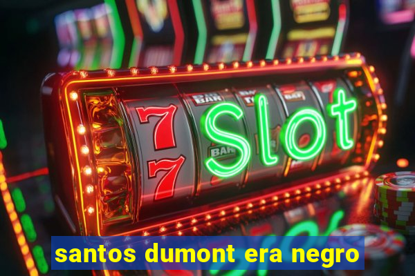 santos dumont era negro