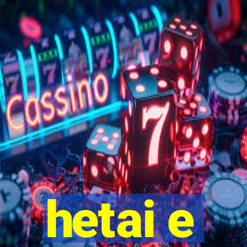 hetai e