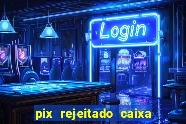 pix rejeitado caixa dinheiro sumiu