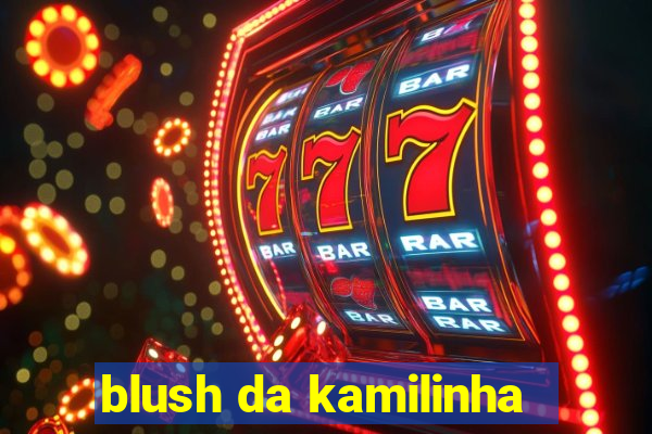 blush da kamilinha