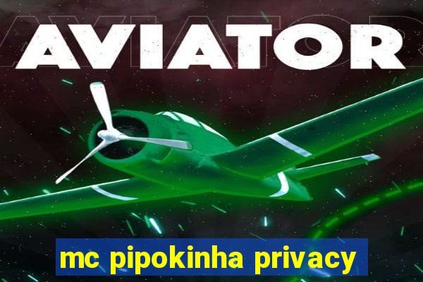 mc pipokinha privacy