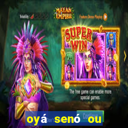 oyá senó ou sinsirá características