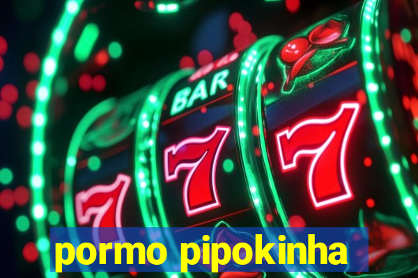pormo pipokinha