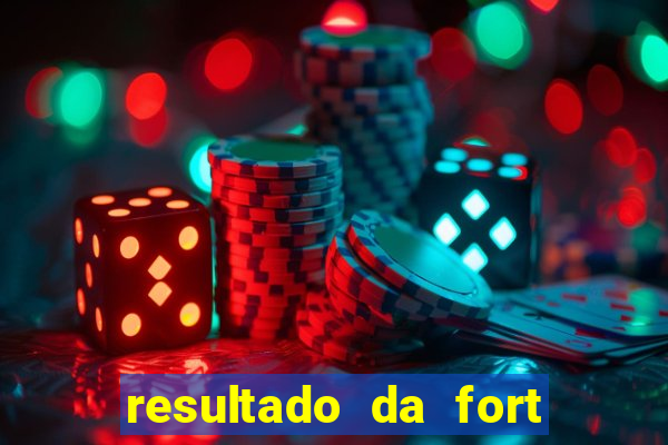 resultado da fort de hoje