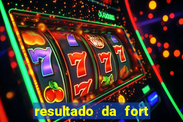 resultado da fort de hoje