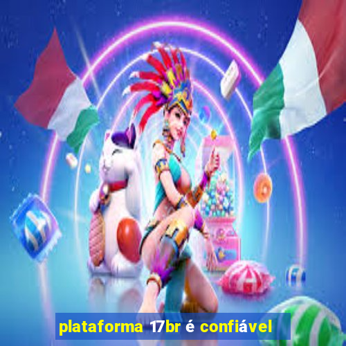 plataforma 17br é confiável