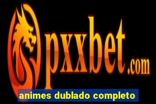 animes dublado completo