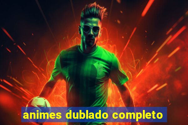 animes dublado completo