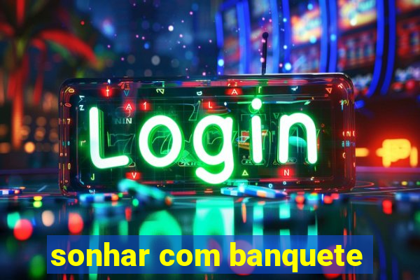 sonhar com banquete