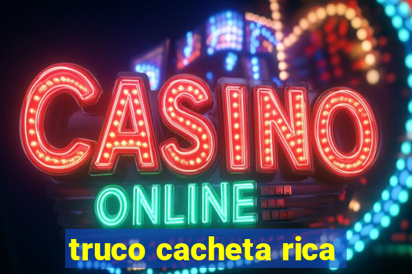 truco cacheta rica